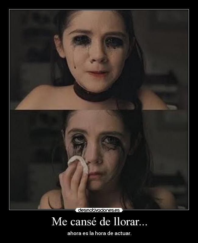 Me cansé de llorar... - ahora es la hora de actuar.