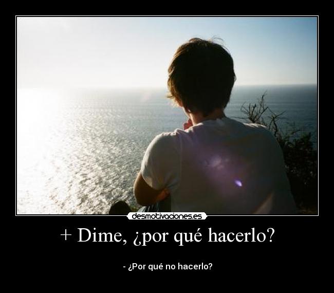 + Dime, ¿por qué hacerlo? -
- ¿Por qué no hacerlo?