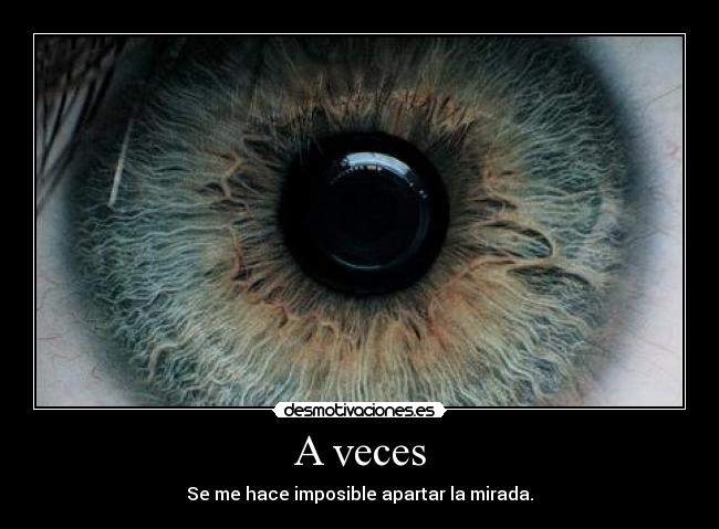 A veces - Se me hace imposible apartar la mirada.