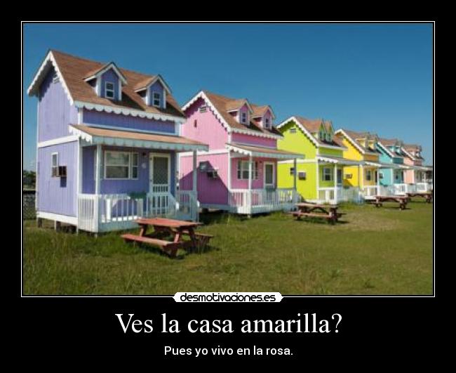 Ves la casa amarilla? - Pues yo vivo en la rosa.