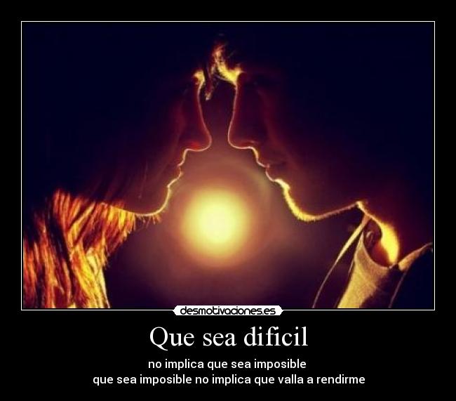 Que sea dificil - no implica que sea imposible
que sea imposible no implica que valla a rendirme