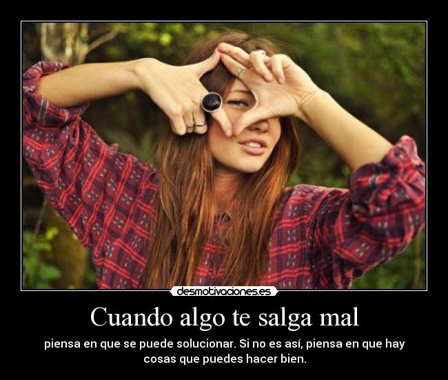 Cuando algo te salga mal - piensa en que se puede solucionar. Si no es así, piensa en que hay
cosas que puedes hacer bien.