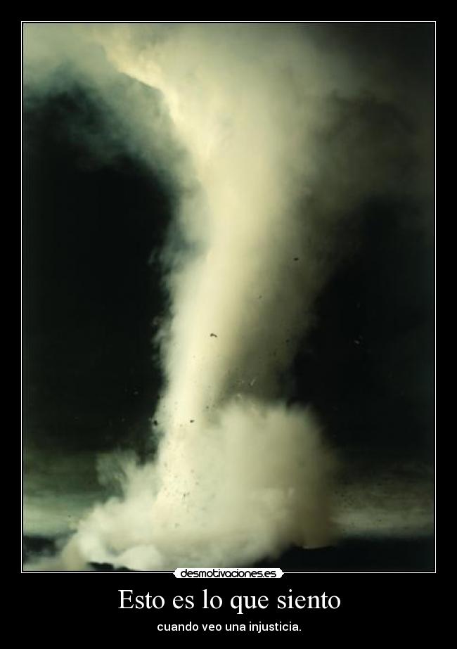Esto es lo que siento - cuando veo una injusticia.