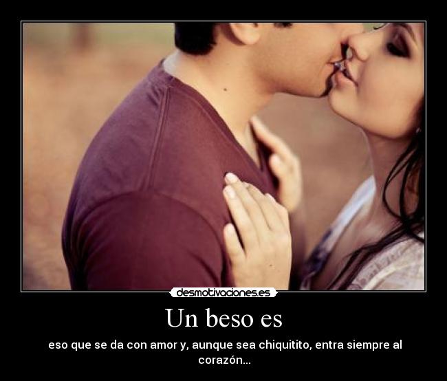 Un beso es - eso que se da con amor y, aunque sea chiquitito, entra siempre al corazón...
