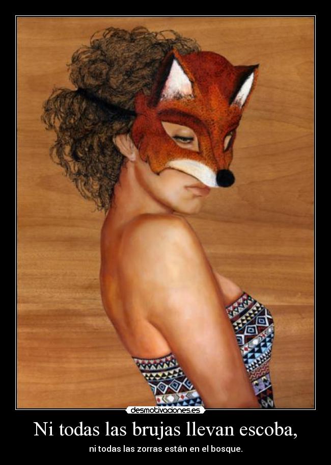 Ni todas las brujas llevan escoba, - ni todas las zorras están en el bosque.