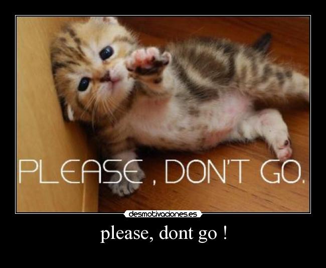 please, dont go ! -
