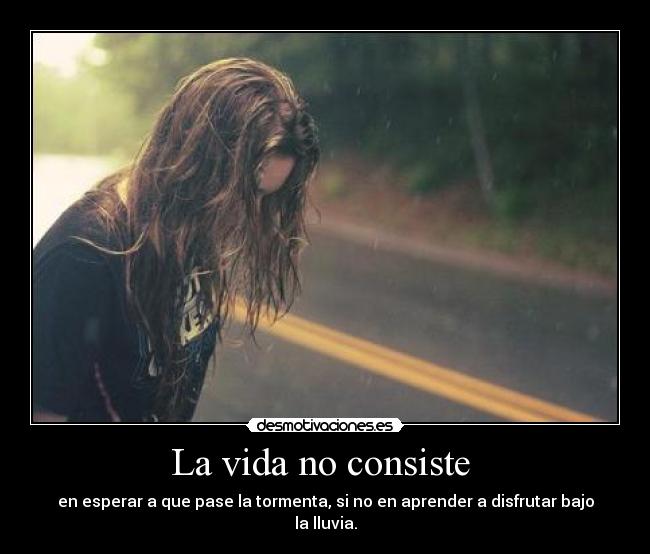 La vida no consiste  - en esperar a que pase la tormenta, si no en aprender a disfrutar bajo la lluvia.