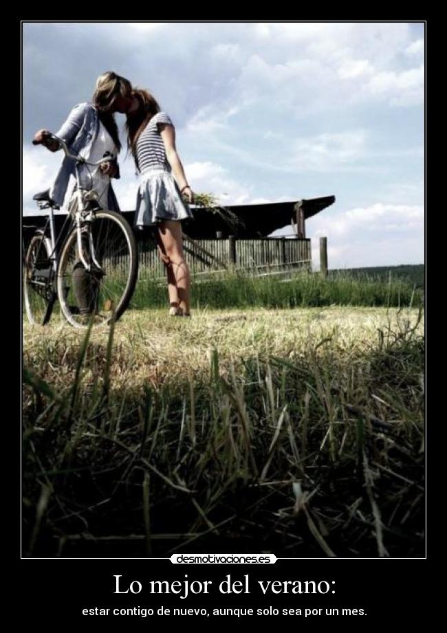 Lo mejor del verano: - estar contigo de nuevo, aunque solo sea por un mes.