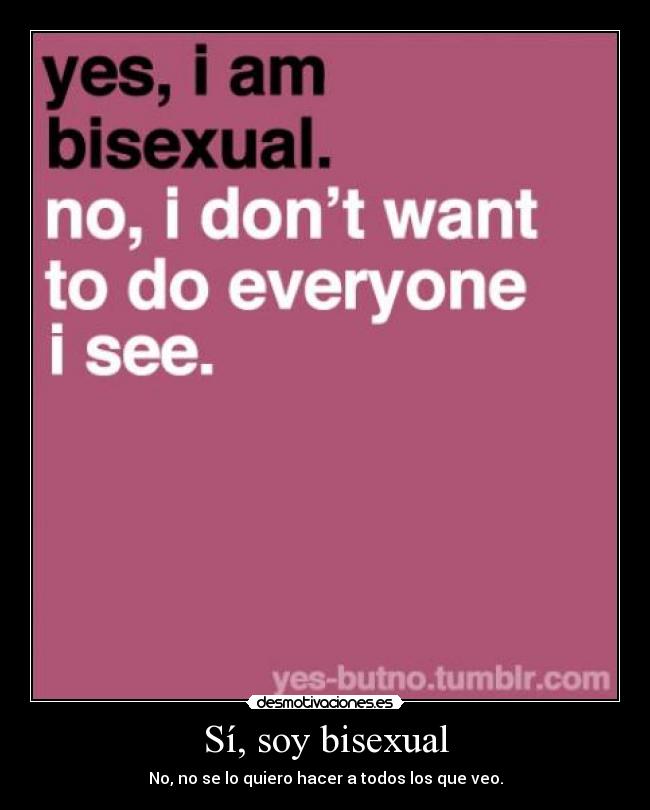 Sí, soy bisexual - No, no se lo quiero hacer a todos los que veo.