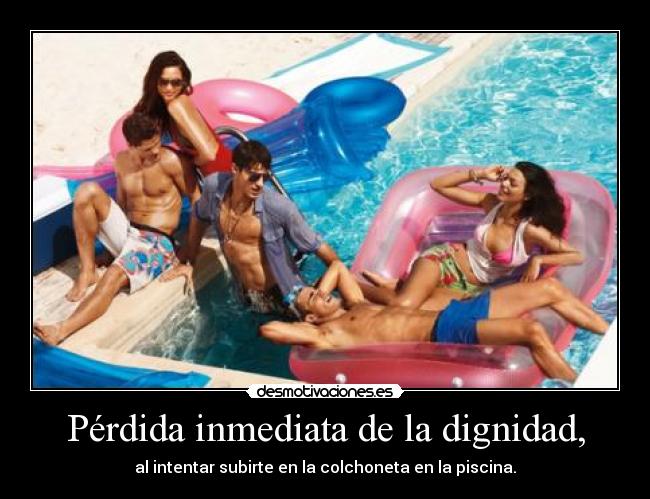 Pérdida inmediata de la dignidad, - al intentar subirte en la colchoneta en la piscina.