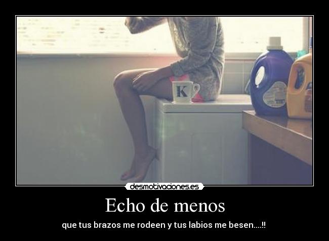 Echo de menos - que tus brazos me rodeen y tus labios me besen....!! 
