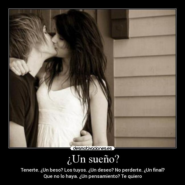 ¿Un sueño? - Tenerte. ¿Un beso? Los tuyos. ¿Un deseo? No perderte. ¿Un final?
Que no lo haya. ¿Un pensamiento? Te quiero