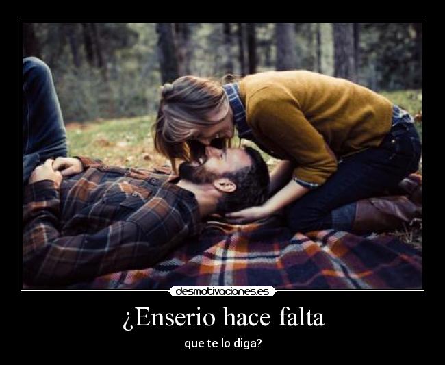 ¿Enserio hace falta - que te lo diga?