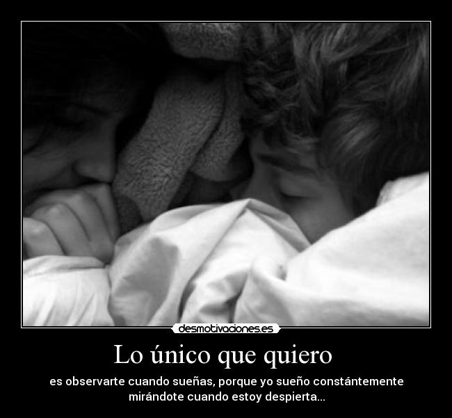 Lo único que quiero - es observarte cuando sueñas, porque yo sueño constántemente
mirándote cuando estoy despierta...
