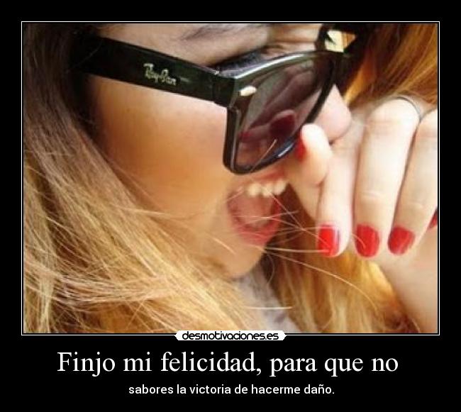 Finjo mi felicidad, para que no - sabores la victoria de hacerme daño.