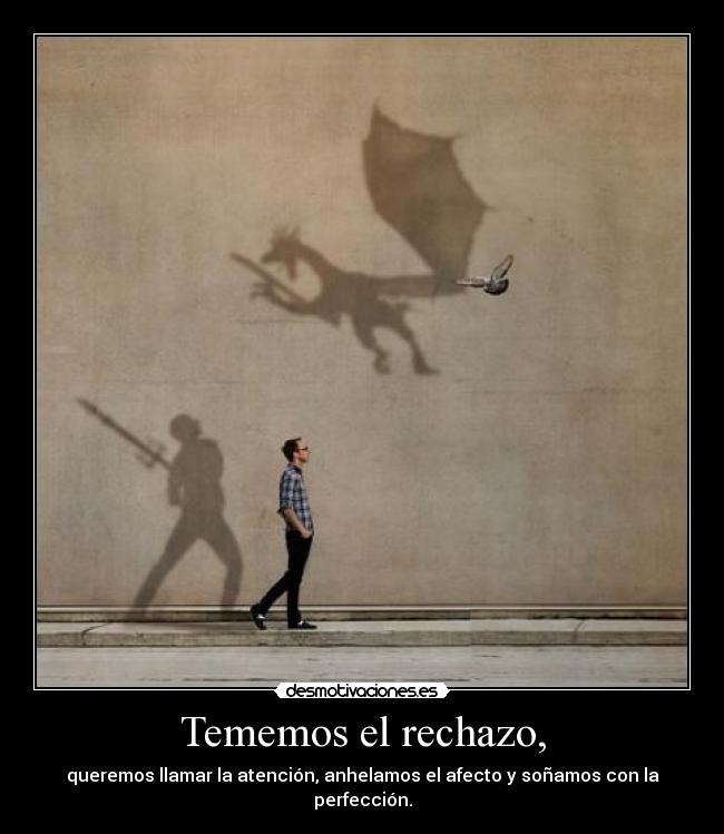 Tememos el rechazo, - queremos llamar la atención, anhelamos el afecto y soñamos con la perfección.