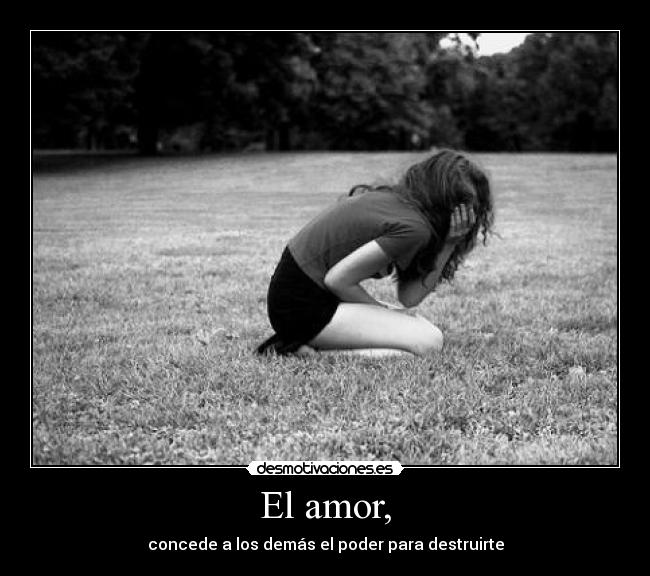 El amor, - concede a los demás el poder para destruirte