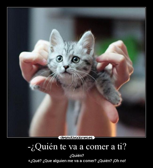 -¿Quién te va a comer a ti? - ¿Quién?
+¿Qué? ¿Que alguien me va a comer? ¿Quién? ¡Oh no!