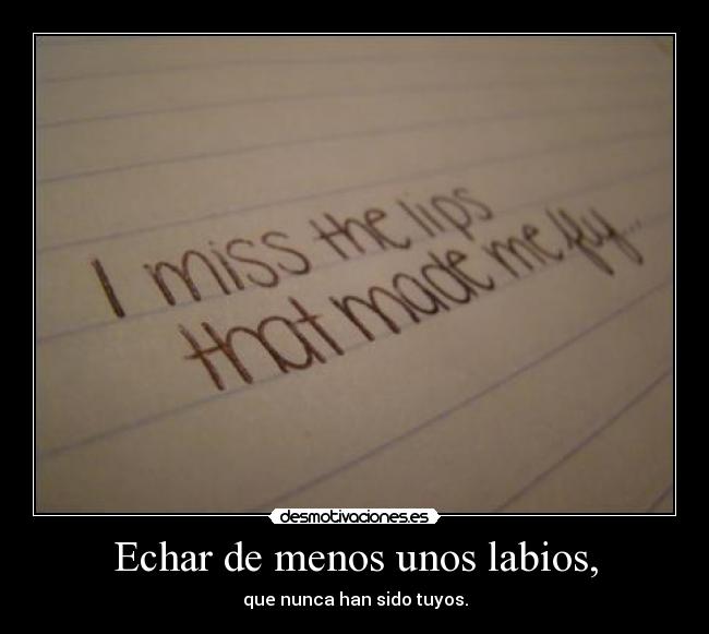 Echar de menos unos labios, - que nunca han sido tuyos.