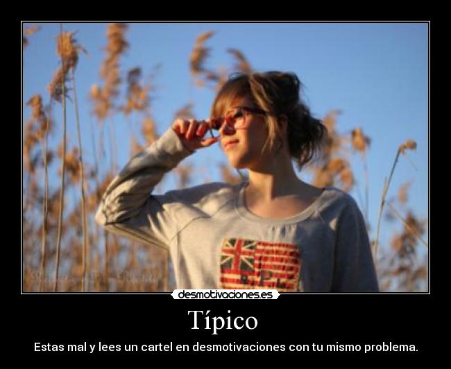 Típico - Estas mal y lees un cartel en desmotivaciones con tu mismo problema.