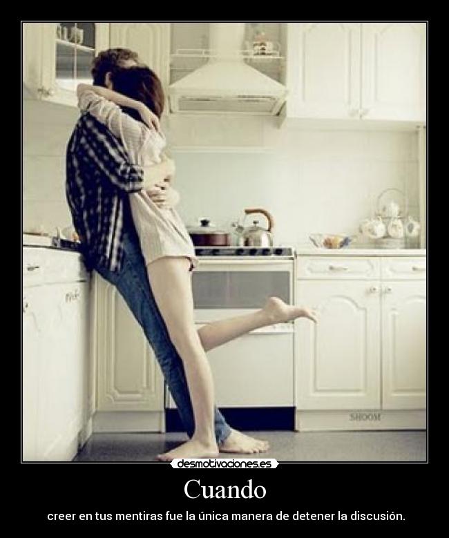 Cuando -  creer en tus mentiras fue la única manera de detener la discusión.