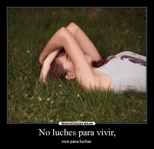No luches para vivir, - vive para luchar 