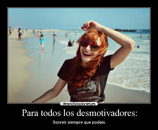Para todos los desmotivadores: - Sonreir siempre que podais.