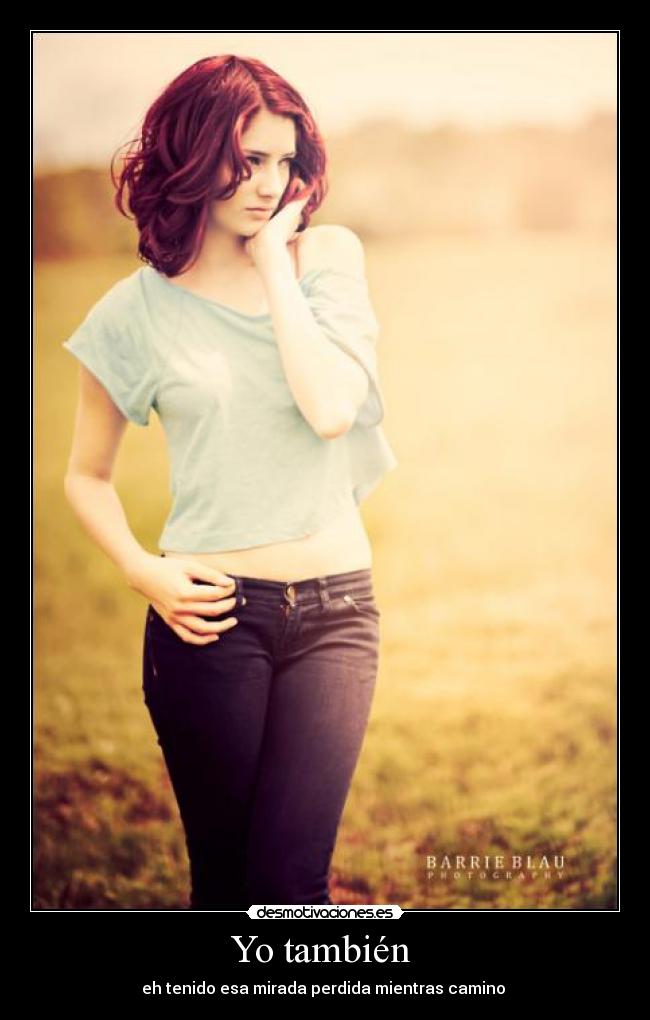 Yo también - eh tenido esa mirada perdida mientras camino