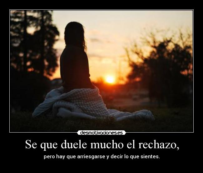 Se que duele mucho el rechazo, - 