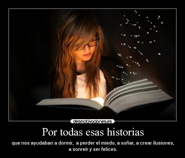 Por todas esas historias - que nos ayudaban a dormir,  a perder el miedo, a soñar, a crear ilusiones,
a sonreír y ser felices.