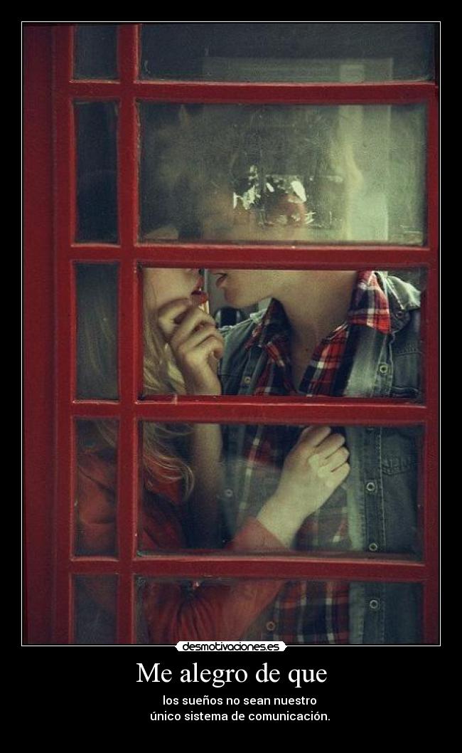 Me alegro de que -       los sueños no sean nuestro
      único sistema de comunicación.
