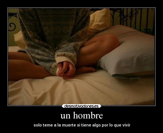 un hombre - solo teme a la muerte si tiene algo por lo que vivir