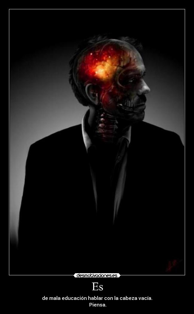 Es - de mala educación hablar con la cabeza vacía.
Piensa.