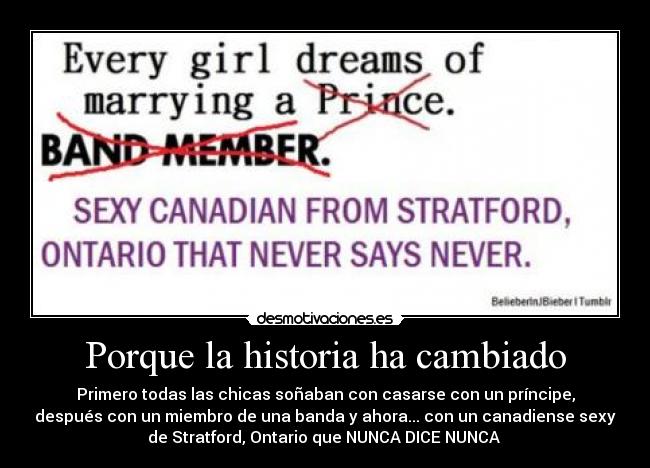 Porque la historia ha cambiado - Primero todas las chicas soñaban con casarse con un príncipe,
después con un miembro de una banda y ahora... con un canadiense sexy
de Stratford, Ontario que NUNCA DICE NUNCA 