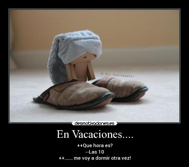 En Vacaciones.... - ++Que hora es?
--Las 10
++....... me voy a dormir otra vez!