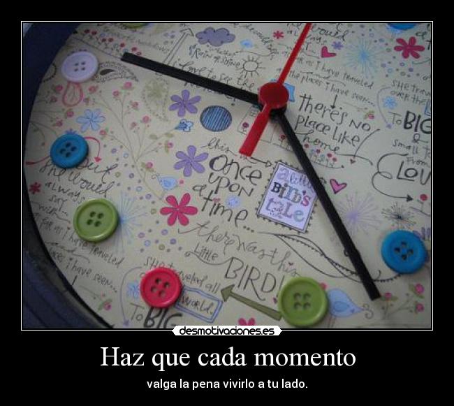 Haz que cada momento - valga la pena vivirlo a tu lado.