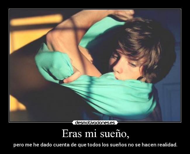 Eras mi sueño, - pero me he dado cuenta de que todos los sueños no se hacen realidad.