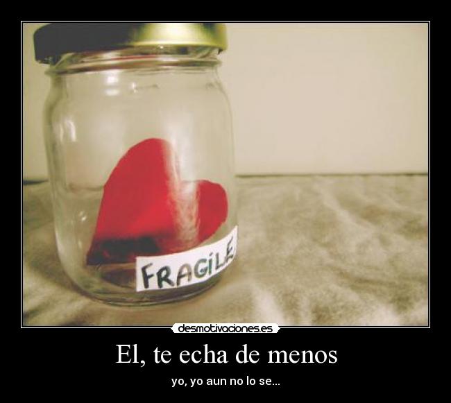 El, te echa de menos - yo, yo aun no lo se...