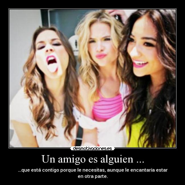 Un amigo es alguien ... - ...que está contigo porque le necesitas, aunque le encantaría estar en otra parte.