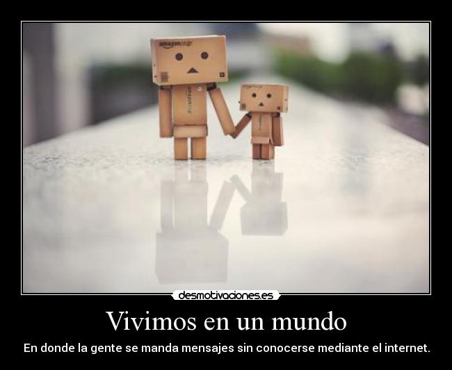 Vivimos en un mundo - En donde la gente se manda mensajes sin conocerse mediante el internet.