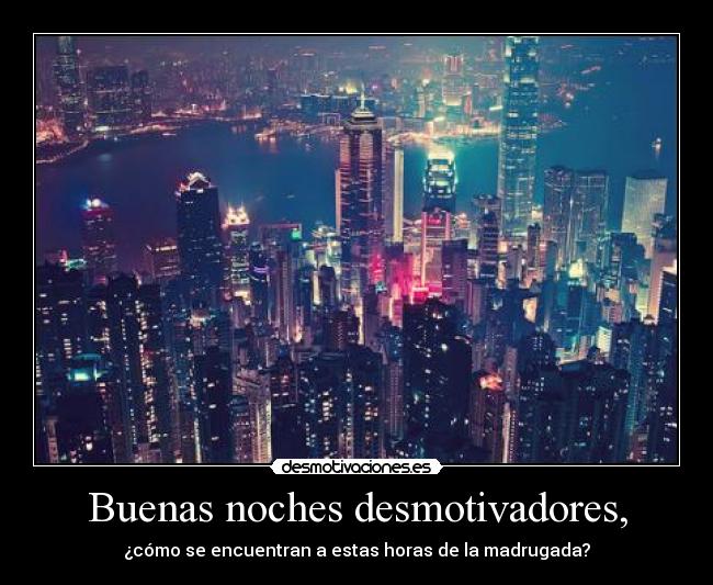 Buenas noches desmotivadores, -