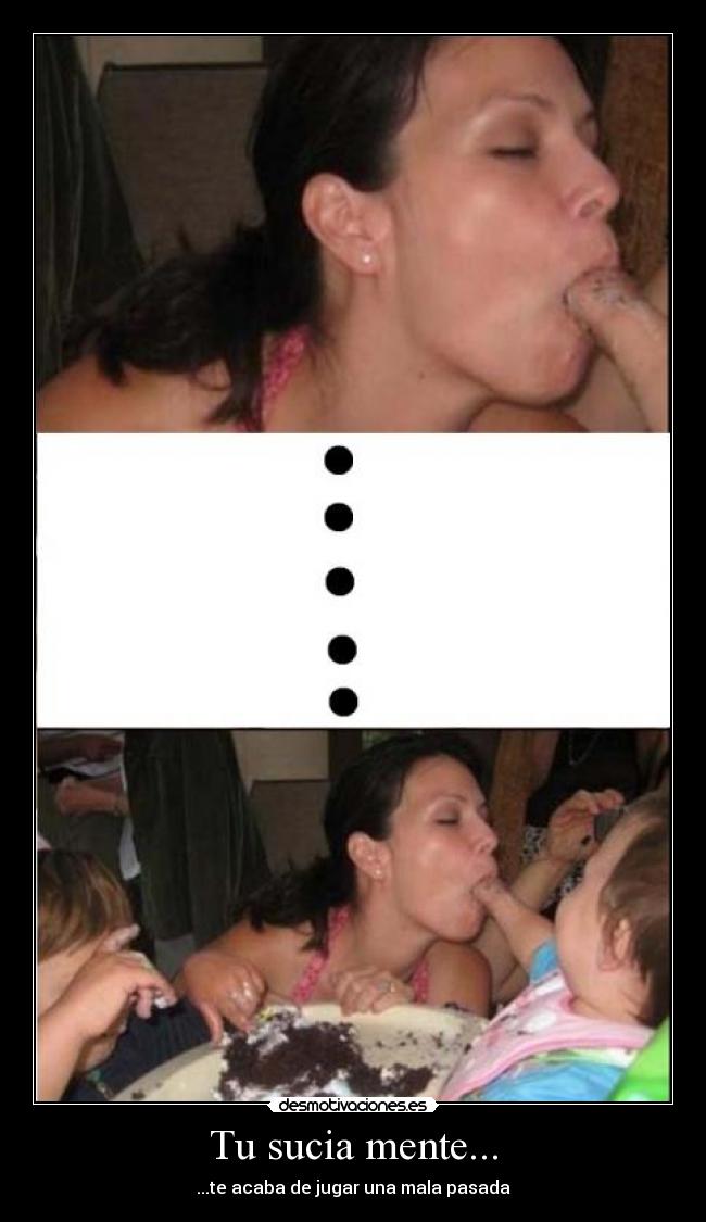 Tu sucia mente... - ...te acaba de jugar una mala pasada