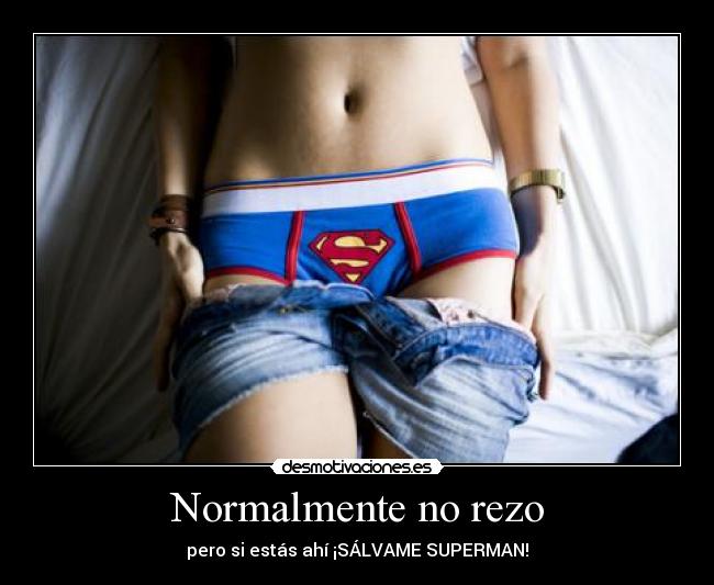 Normalmente no rezo - pero si estás ahí ¡SÁLVAME SUPERMAN!