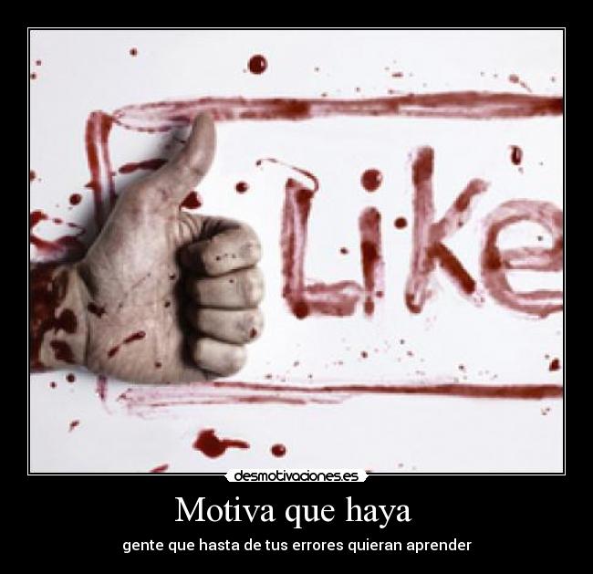 Motiva que haya  - gente que hasta de tus errores quieran aprender