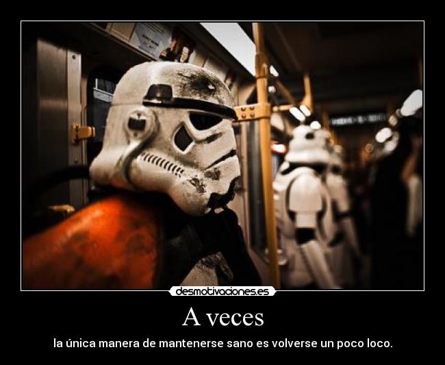 A veces - la única manera de mantenerse sano es volverse un poco loco.