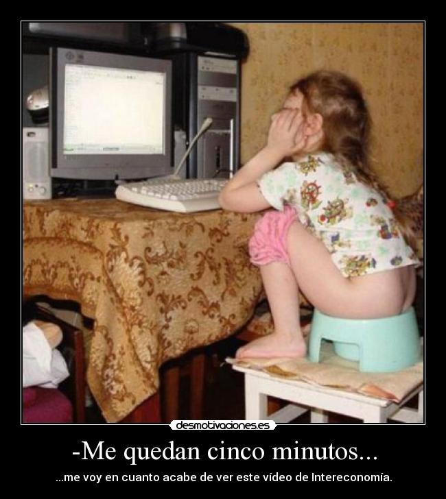 -Me quedan cinco minutos... - ...me voy en cuanto acabe de ver este vídeo de Intereconomía.