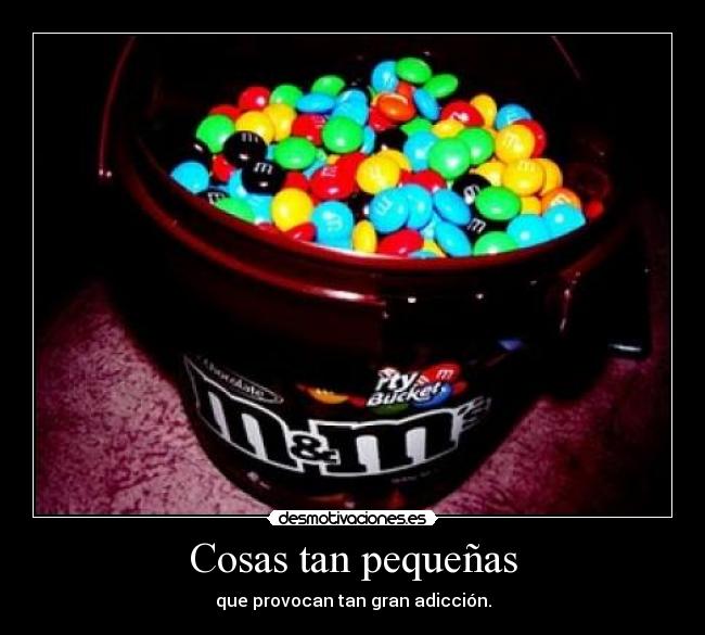 Cosas tan pequeñas - que provocan tan gran adicción.