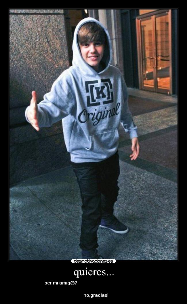 quieres... - ser mi amig@?                                                         
                                                                      
    no,gracias!