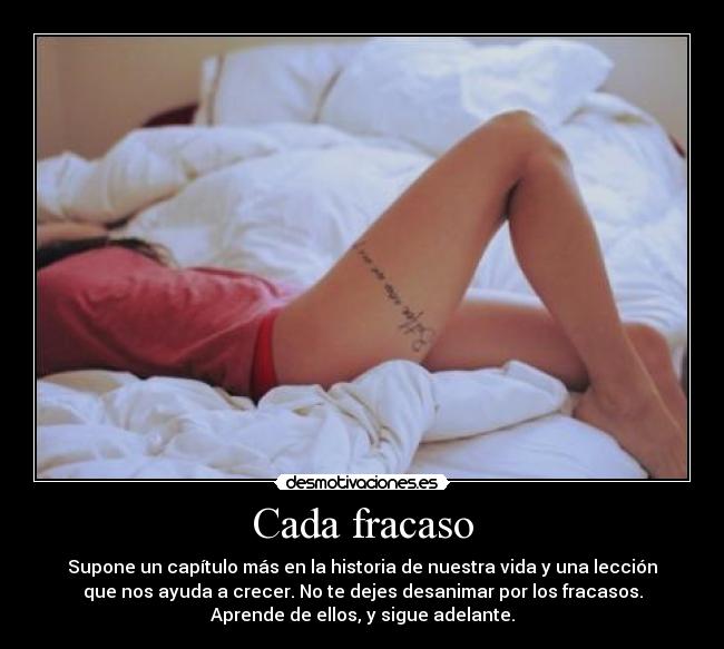 Cada fracaso - Supone un capítulo más en la historia de nuestra vida y una lección
que nos ayuda a crecer. No te dejes desanimar por los fracasos.
Aprende de ellos, y sigue adelante.