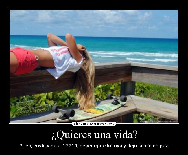 ¿Quieres una vida? - Pues, envía vida al 17710, descargate la tuya y deja la mía en paz.